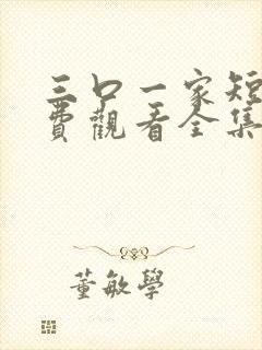 三口一家短剧免费观看全集高清版