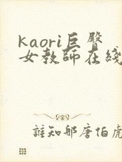 kaori巨臀女教师在线