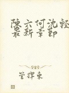 陈六何沈轻舞 最新章节