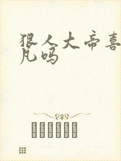 狠人大帝喜欢叶凡吗