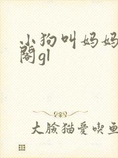 小狗叫妈妈笔趣阁gl