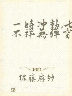 一时冲动,七世不祥无弹窗全文免费阅读