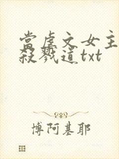 当虐文女主修了杀戮道txt封面