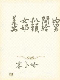 美女扒开内衣露出奶头给男人吃