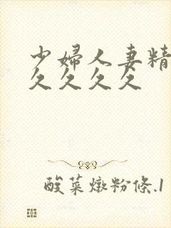 少妇人妻精品久久久久久