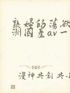 熟妇的荡欲_亚洲国产av一区二区三区