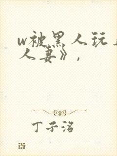 w被黑人玩弄的人妻》,