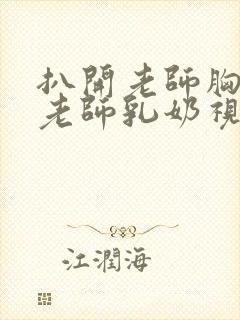 扒开老师胸罩喝老师乳奶视频封面