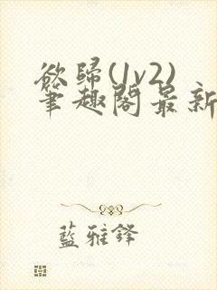 欲归(1v2)笔趣阁最新章节免费阅读