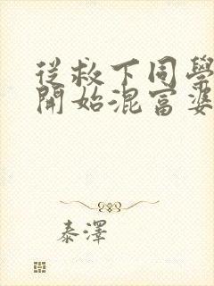 从救下同学妈妈开始混富婆圈笔趣阁封面