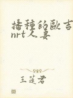 播种的欧吉桑与nrt人妻