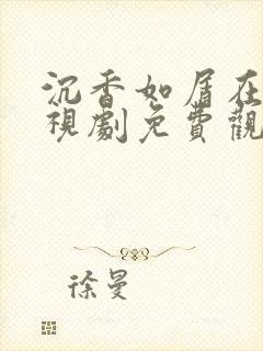 沉香如屑在线电视剧免费观看全集