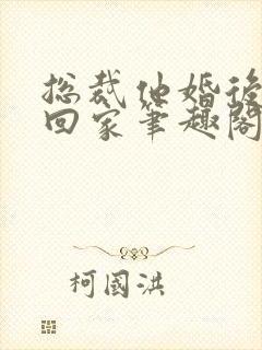 总裁他婚后从不回家笔趣阁