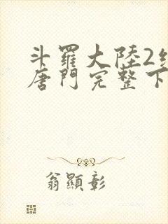 斗罗大陆2绝世唐门完整下载封面