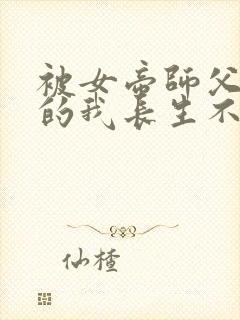 被女帝师父嫌弃的我长生不死短剧全集