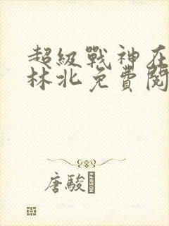 超级战神在都市林北免费阅读
