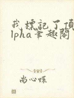 我标记了顶级alpha笔趣阁