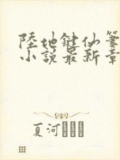 陆地键仙笔趣阁小说最新章节