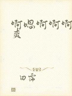 啊嗯啊啊啊啊好爽