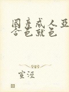 国产成人亚洲综合色就色