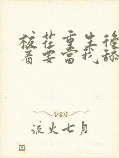 校花重生后,哭着要当我舔狗小说