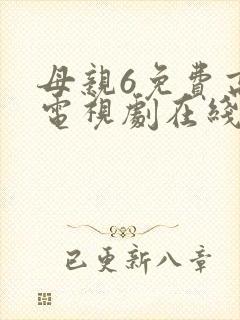 母亲6免费高清电视剧在线播放最新章节