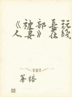 《被部长玩弄的人妻》在线封面