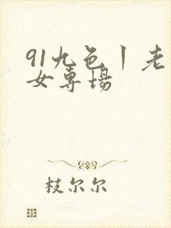91九色丨老熟女专场