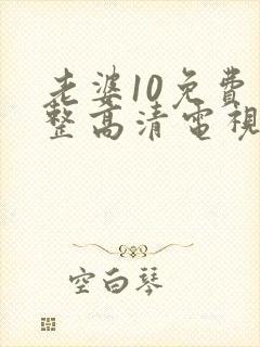 老婆10免费完整高清电视剧在线看