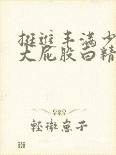 挺进丰满少妇的大屁股白精品