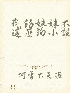 我的妹妹不可能这么狗小说免费阅读全文