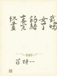 终末的女武神漫画完结了吗