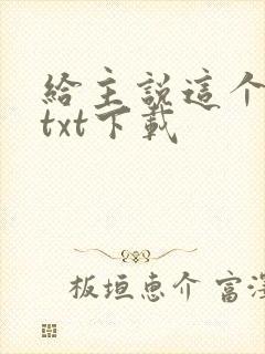 给主说这个好使txt下载