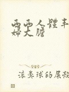 西西人体丰满少妇大胆