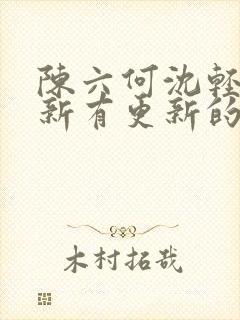 陈六何沈轻舞最新有更新的小说吗