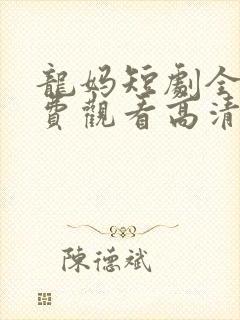 龙妈短剧全集免费观看高清在线播放