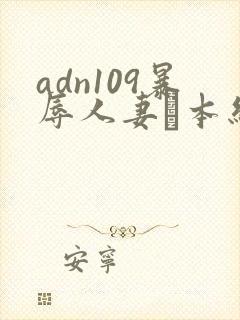 adn109暴辱人妻笹本结爱在线