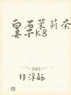 白石茉莉奈巨乳妻子k8