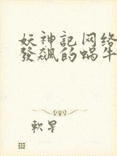 妖神记网络小说发飙的蜗牛