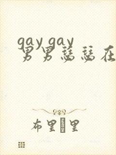 gay gay男男瑟瑟在线网站
