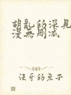 胡乱的深见君动漫无删减