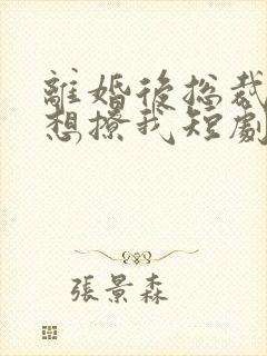 离婚后总裁前夫想撩我短剧在线观看封面