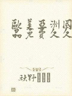 欧美亚洲国产精品免费久久久