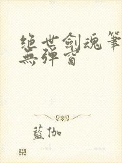 绝世剑魂笔趣阁无弹窗