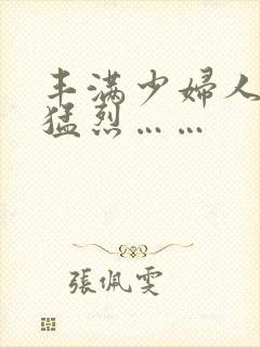 丰满少妇人妻被猛烈……