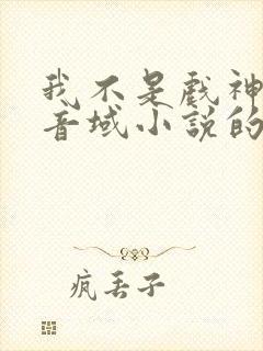 我不是戏神三九音域小说的免费阅读