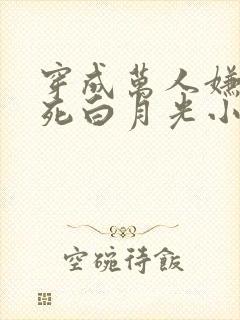 穿成万人嫌的早死白月光小说