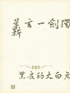 叶玄一剑独尊最新