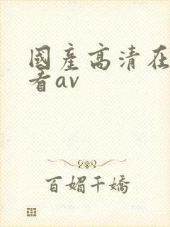 国产高清在线观看av