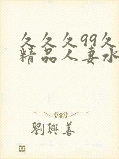 久久久99久久精品人妻水蜜